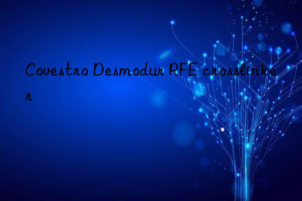 Covestro Desmodur RFE crosslinker