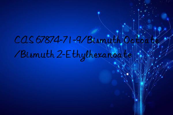 CAS 67874-71-9/Bismuth Octoate/Bismuth 2-Ethylhexanoate