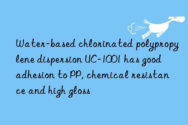 Water-based chlorinated polypropylene dispersion UC-1001 has good adhesion to PP, chemical resistance and high gloss