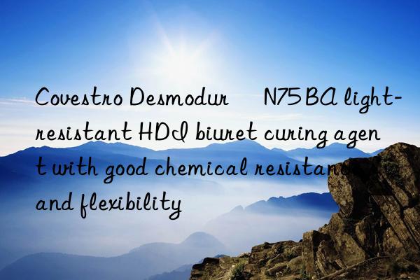 Covestro Desmodur® N75 BA light-resistant HDI biuret curing agent with good chemical resistance and flexibility