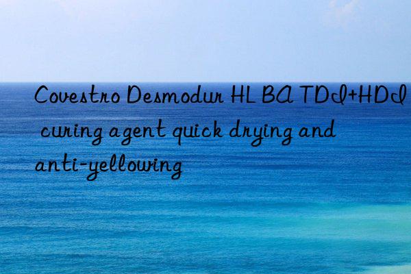 Covestro Desmodur HL BA TDI+HDI curing agent quick drying and anti-yellowing