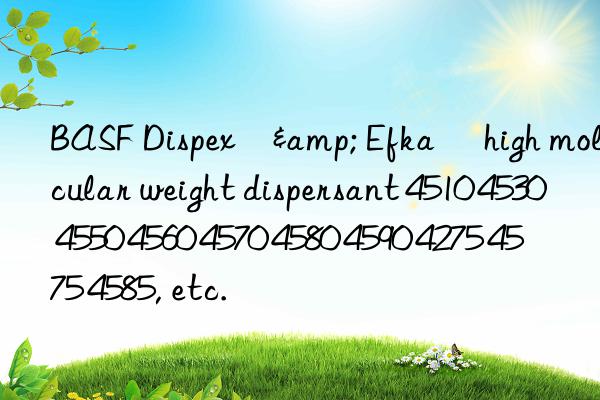 BASF Dispex®& Efka® high molecular weight dispersant 4510 4530 4550 4560 4570 4580 4590 4275 4575 4585, etc.