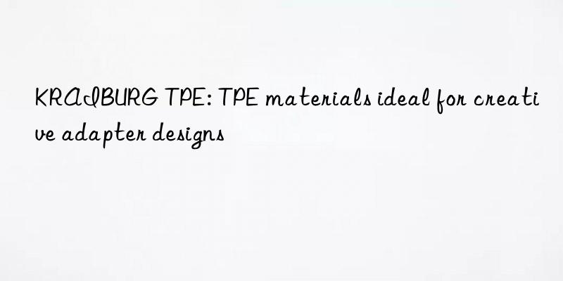 KRAIBURG TPE: TPE materials ideal for creative adapter designs