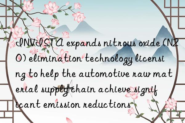 INVISTA expands nitrous oxide (N2O) elimination technology licensing to help the automotive raw material supply chain achieve significant emission reductions