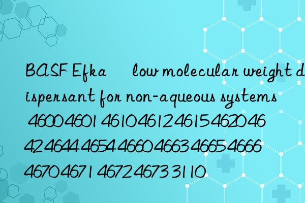 BASF Efka® low molecular weight dispersant for non-aqueous systems 4600 4601 4610 4612 4615 4620 4642 4644 4654 4660 4663 4665 4666 4670 4671 4672 4673 3110