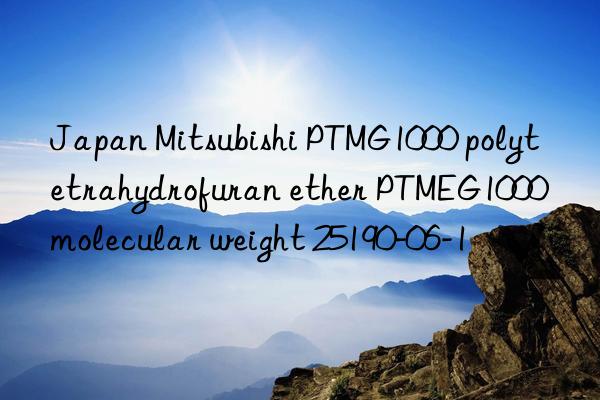 Japan Mitsubishi PTMG1000 polytetrahydrofuran ether PTMEG1000 molecular weight 25190-06-1