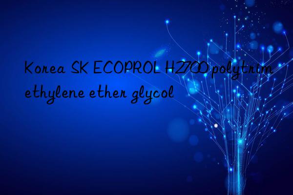 Korea SK ECOPROL H2700 polytrimethylene ether glycol