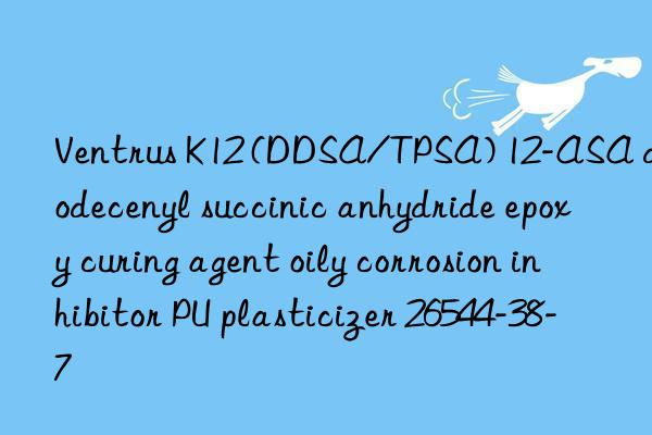 Ventrus K12 (DDSA/TPSA) 12-ASA dodecenyl succinic anhydride epoxy curing agent oily corrosion inhibitor PU plasticizer 26544-38-7