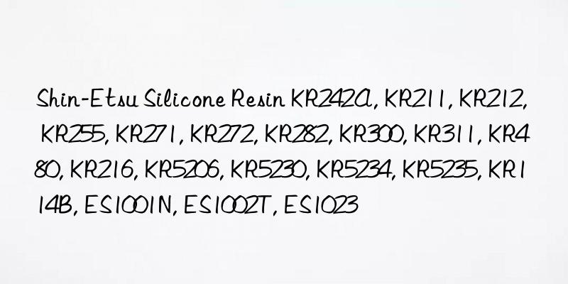 Shin-Etsu Silicone Resin KR242A, KR211, KR212, KR255, KR271, KR272, KR282, KR300, KR311, KR480, KR216, KR5206, KR5230, KR5234, KR5235, KR114B, ES1001N, ES1002T, ES1023