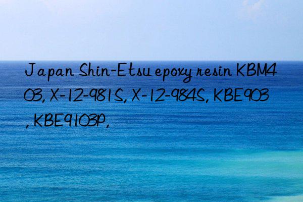 Japan Shin-Etsu epoxy resin KBM403, X-12-981S, X-12-984S, KBE903, KBE9103P,