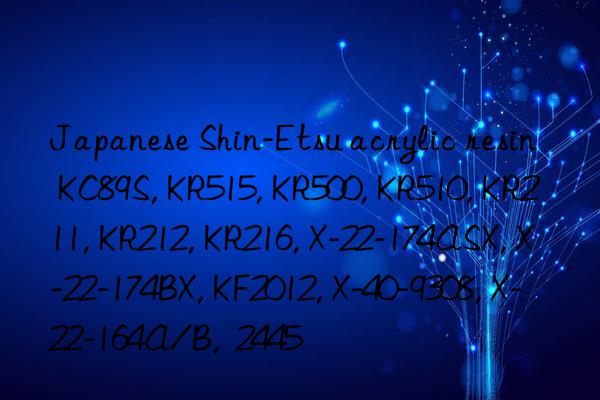 Japanese Shin-Etsu acrylic resin KC89S, KR515, KR500, KR510, KR211, KR212, KR216, X-22-174ASX, X-22-174BX, KF2012, X-40-9308, X-22-164A/B,  2445