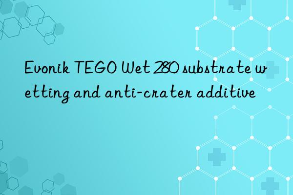 Evonik TEGO Wet 280 substrate wetting and anti-crater additive