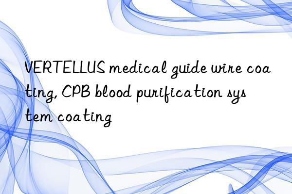 VERTELLUS medical guide wire coating, CPB blood purification system coating