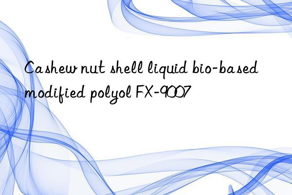 Cashew nut shell liquid bio-based modified polyol FX-9007