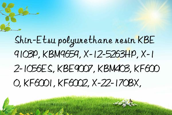 Shin-Etsu polyurethane resin KBE9103P, KBM9659, X-12-5263HP, X-12-1056ES, KBE9007, KBM403, KF6000, KF6001, KF6002, X-22-170BX,