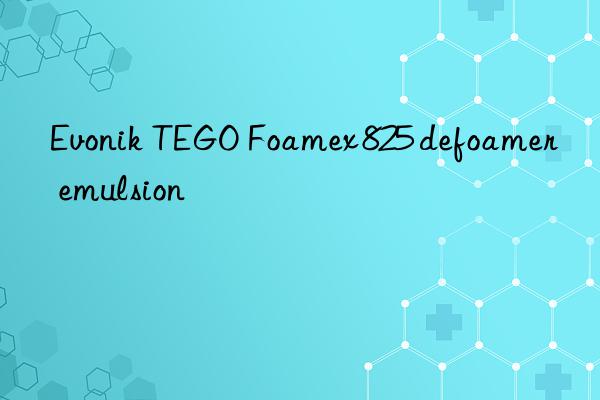 Evonik TEGO Foamex 825 defoamer emulsion