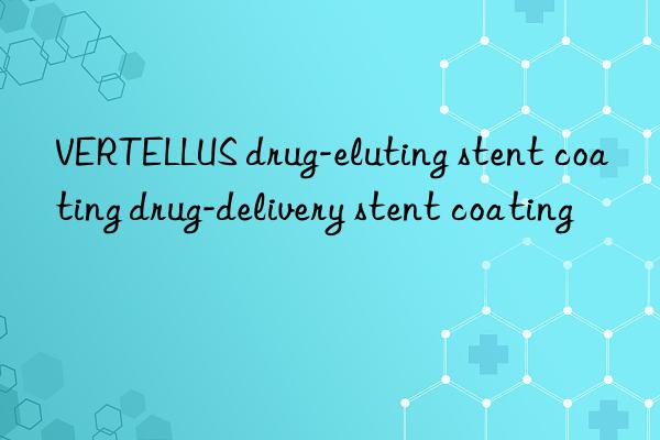 VERTELLUS drug-eluting stent coating drug-delivery stent coating