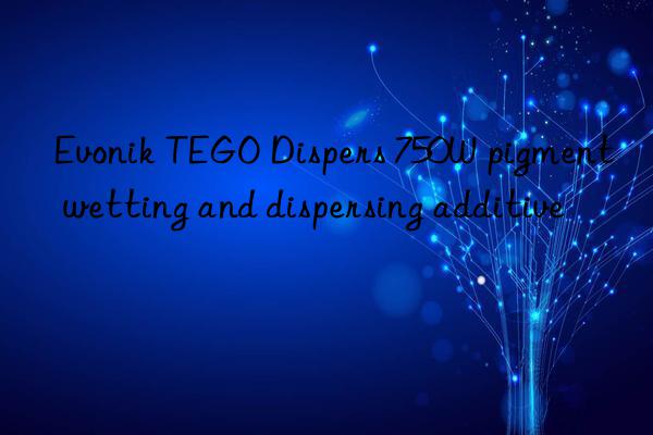 Evonik TEGO Dispers 750W pigment wetting and dispersing additive