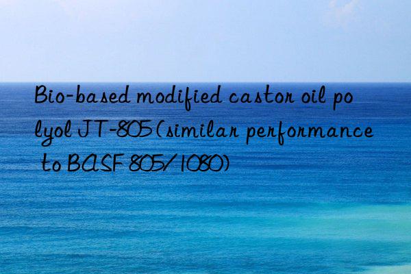 Bio-based modified castor oil polyol JT-805 (similar performance to BASF 805/1080)