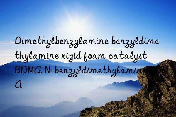 Dimethylbenzylamine benzyldimethylamine rigid foam catalyst BDMA N-benzyldimethylamine BDMA