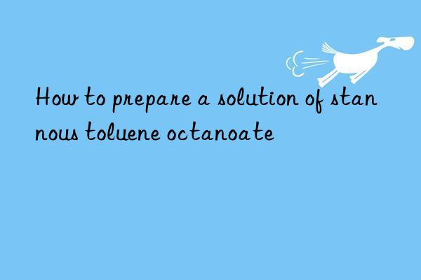 How to prepare a solution of stannous toluene octanoate