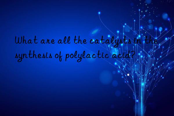 What are all the catalysts in the synthesis of polylactic acid?