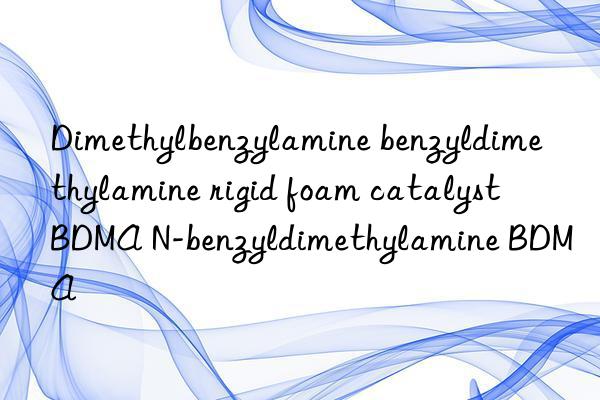 Dimethylbenzylamine benzyldimethylamine rigid foam catalyst BDMA N-benzyldimethylamine BDMA