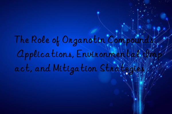 The Role of Organotin Compounds: Applications, Environmental Impact, and Mitigation Strategies