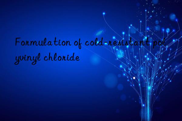 Formulation of cold-resistant polyvinyl chloride