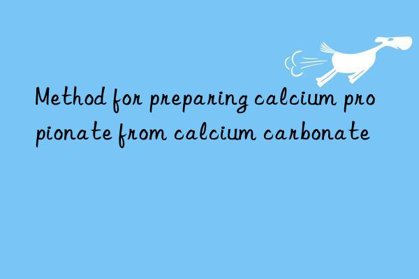 Method for preparing calcium propionate from calcium carbonate