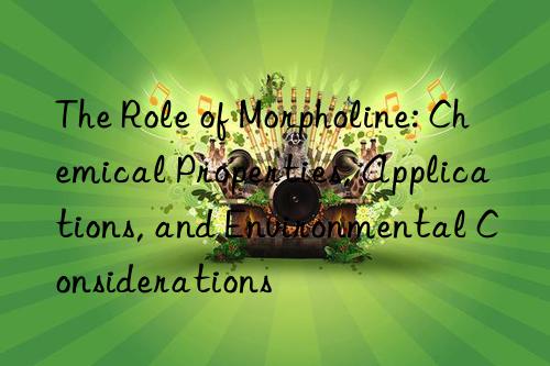 The Role of Morpholine: Chemical Properties, Applications, and Environmental Considerations