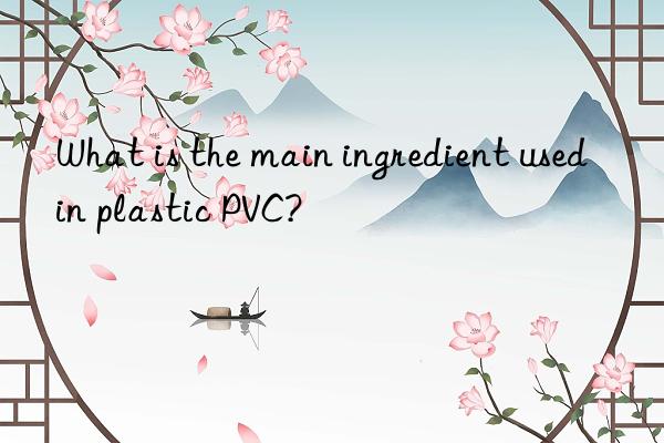 What is the main ingredient used in plastic PVC?