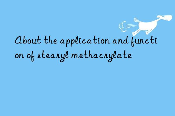 About the application and function of stearyl methacrylate