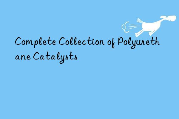 Complete Collection of Polyurethane Catalysts