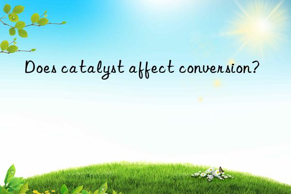 Does catalyst affect conversion?