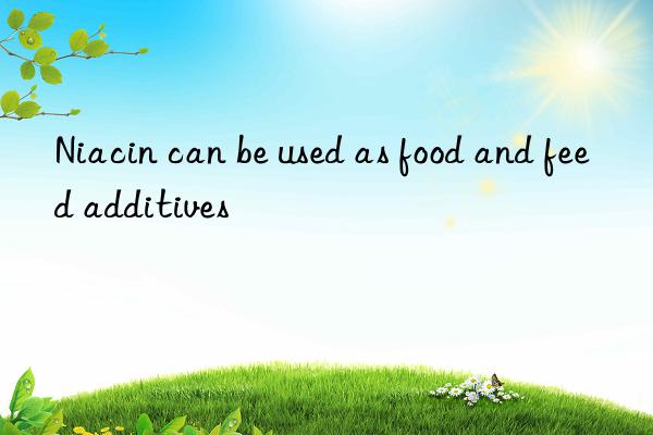 Niacin can be used as food and feed additives