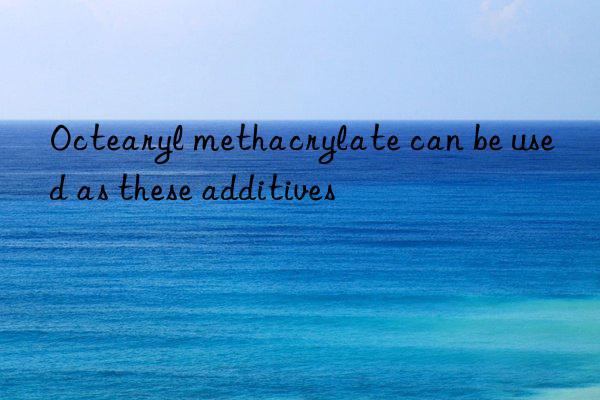 Octearyl methacrylate can be used as these additives