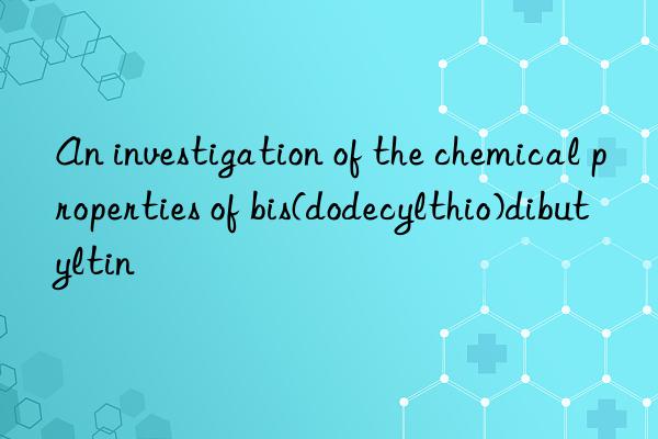 An investigation of the chemical properties of bis(dodecylthio)dibutyltin