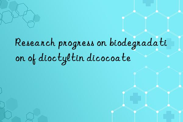 Research progress on biodegradation of dioctyltin dicocoate