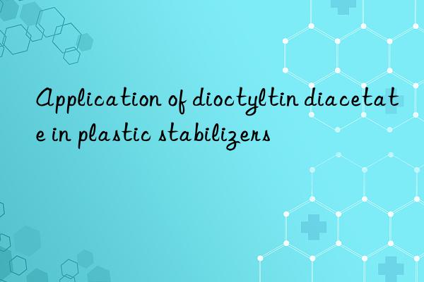 Application of dioctyltin diacetate in plastic stabilizers