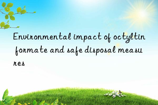 Environmental impact of octyltin formate and safe disposal measures