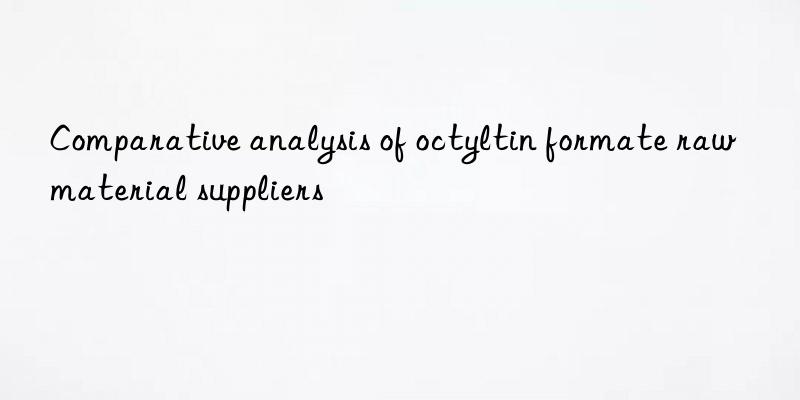 Comparative analysis of octyltin formate raw material suppliers