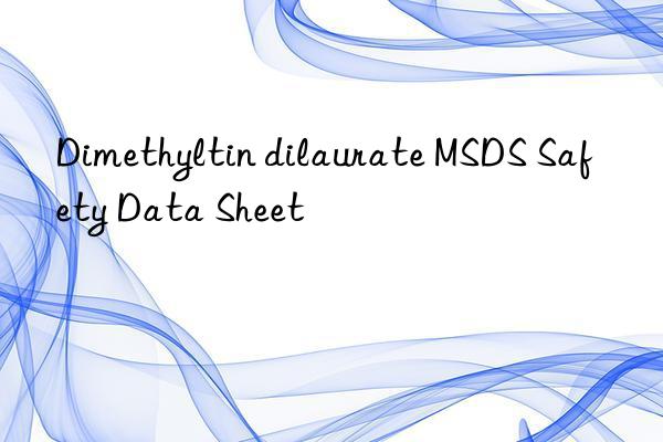 Dimethyltin dilaurate MSDS Safety Data Sheet