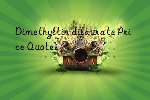 Dimethyltin dilaurate Price Quotes