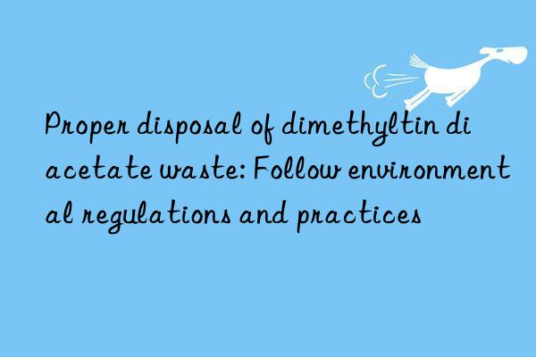 Proper disposal of dimethyltin diacetate waste: Follow environmental regulations and practices