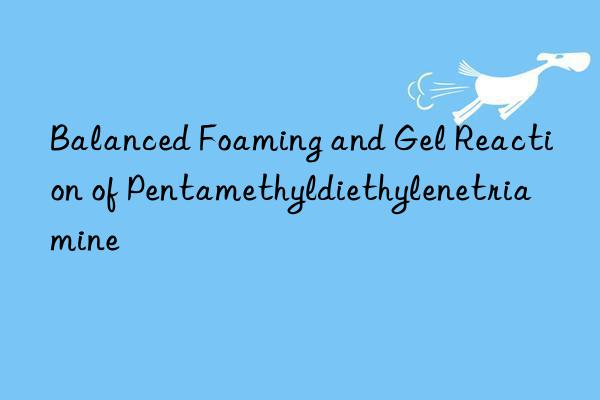 Balanced Foaming and Gel Reaction of Pentamethyldiethylenetriamine