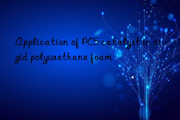 Application of PC5 catalyst in rigid polyurethane foam