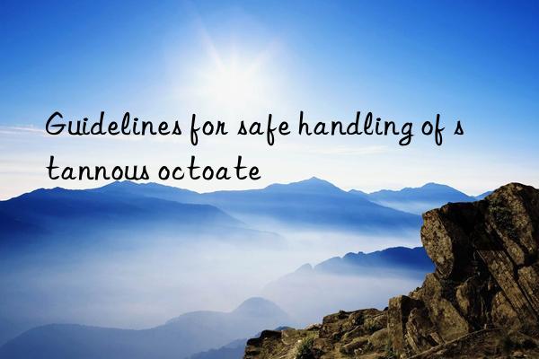 Guidelines for safe handling of stannous octoate