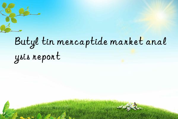 Butyl tin mercaptide market analysis report