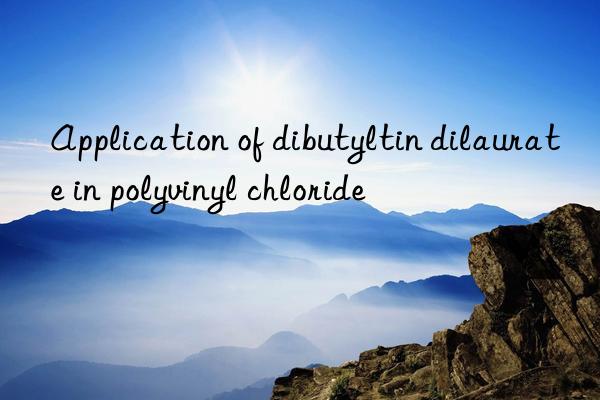 Application of dibutyltin dilaurate in polyvinyl chloride